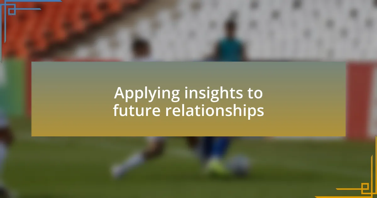 Applying insights to future relationships