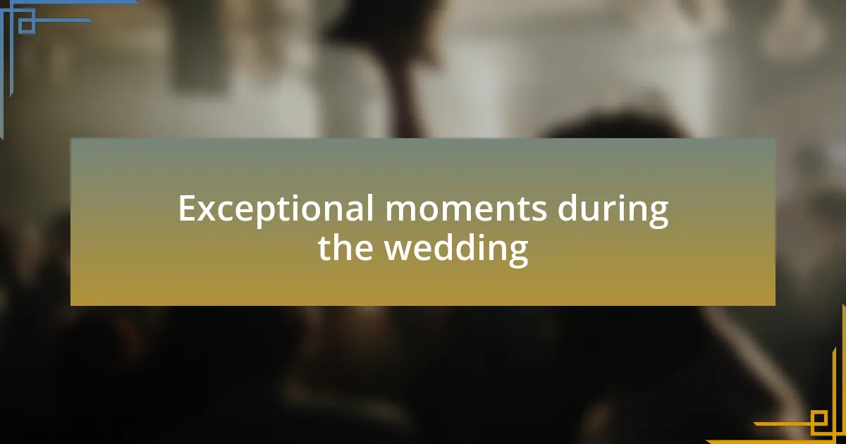 Exceptional moments during the wedding